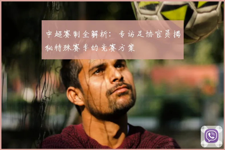 中超赛制全解析:专访足协官员揭秘特殊赛季的竞赛方案