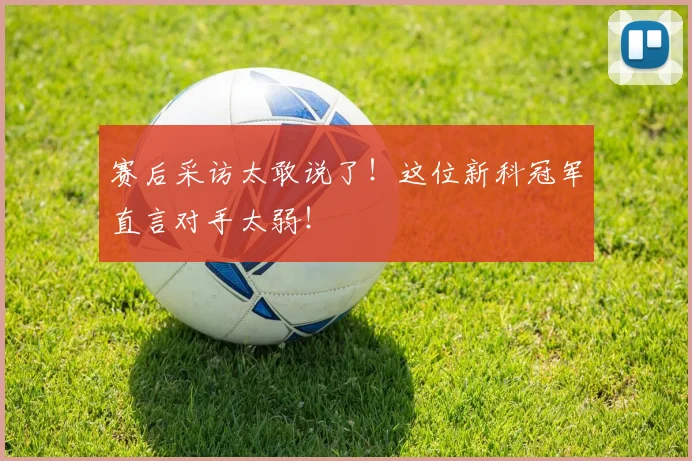 赛后采访太敢说了!这位新科冠军直言对手太弱!