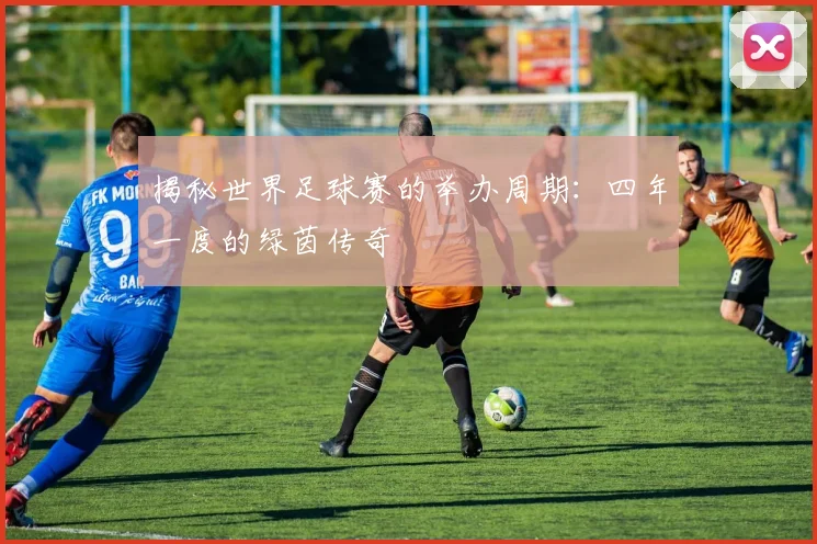 揭秘世界足球赛的举办周期:四年一度的绿茵传奇