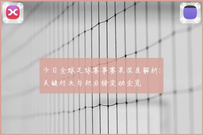今日全球足球赛事赛果深度解析:关键对决与积分榜变动全览