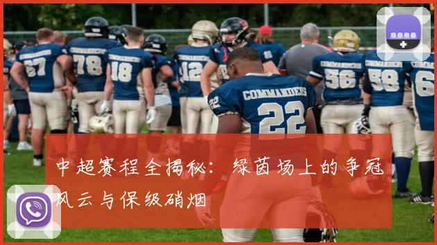 中超赛程全揭秘:绿茵场上的争冠风云与保级硝烟