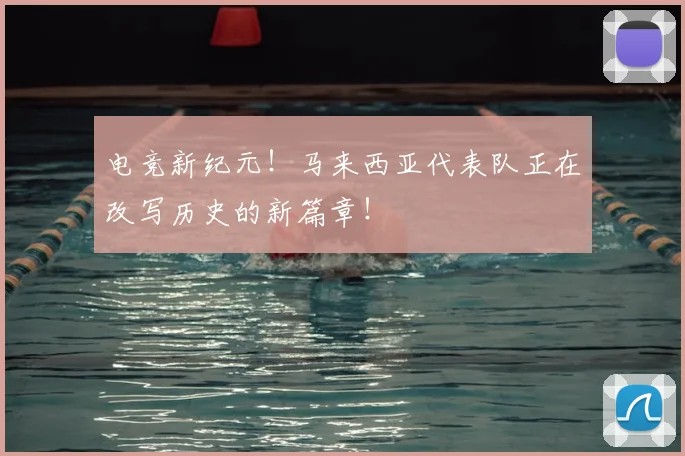 电竞新纪元!马来西亚代表队正在改写历史的新篇章!