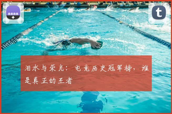 泪水与荣光：电竞历史冠军榜，谁是真正的王者