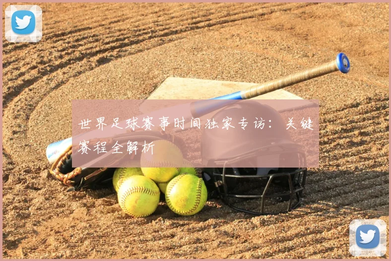 世界足球赛事时间独家专访：关键赛程全解析