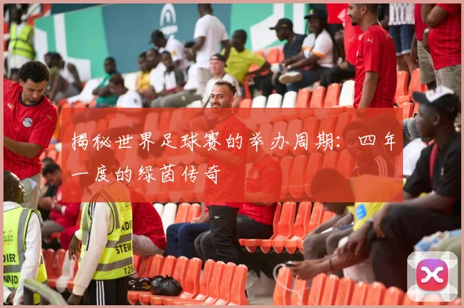揭秘世界足球赛的举办周期：四年一度的绿茵传奇